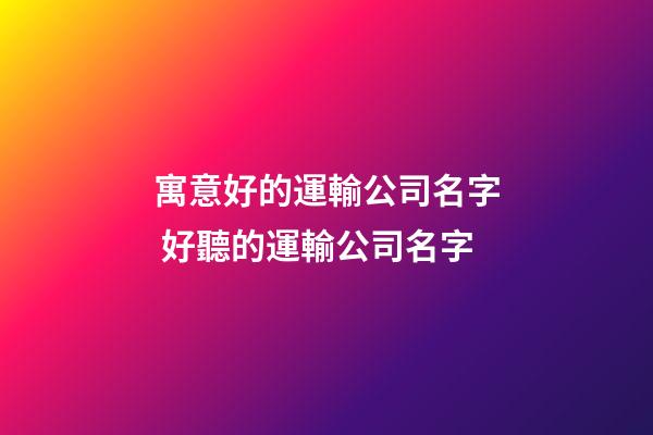 寓意好的運輸公司名字 好聽的運輸公司名字-第1張-公司起名-玄機派